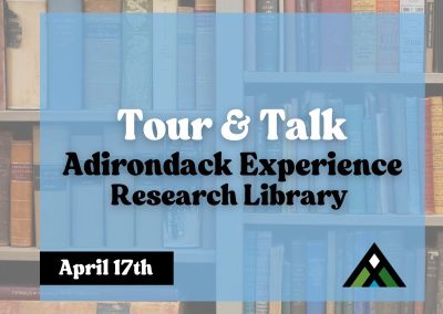 Tour & Talk advertisement text on blue square overset on transparent book backdrop. Text reads: Tour & Talk, Adirondack Reserach Library, April 17th. The Adirondack Experience logo is featured in the lower right corner.