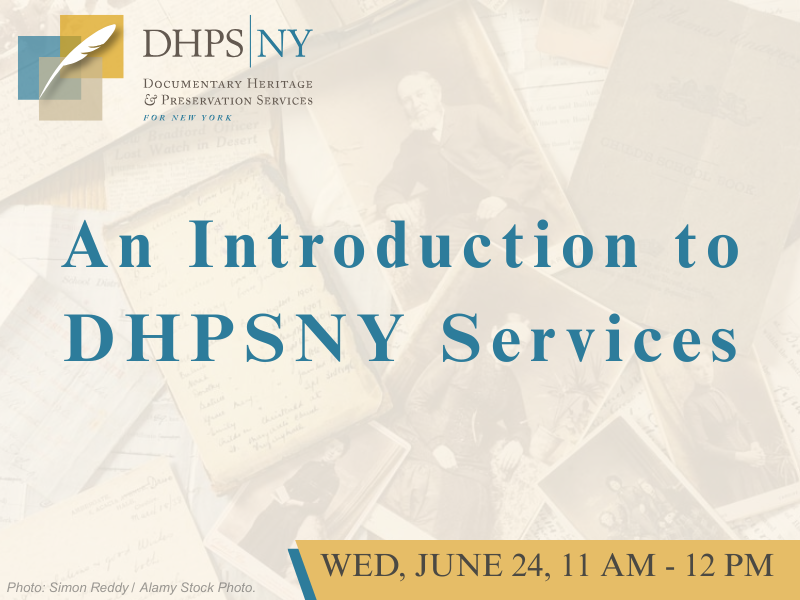 An Introduction to DHPSNY (Documentary Heritage and Preservation Services for New York). Wednesday, June 24th , 11am-12pm