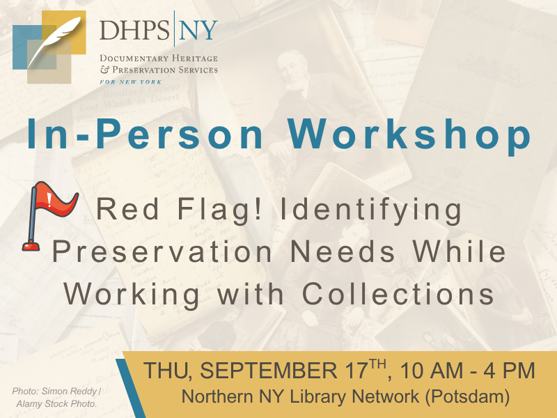 Documentary Heritage & Preservation Services for NY graphic for In-Person Workshop, Red Flag! Indentifying Preservation Needs While Working with Collections. Thursday, September 17th, 10am-4pm at Northern NY Library Network (Potsdam). Graphic includes DHPSNY Logo in top right, red flag icon next to workshop title, and faded out images and letters as the background.