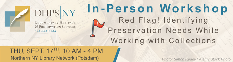 DHPSNY; In-Person Workshop - Red Flag! Identifying Preservation Needs While Working with Collections; Thursday, September 17th, 10AM - 4PM; Northern NY Library Network (Potsdam)